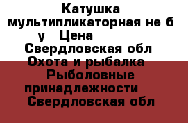 Катушка мультипликаторная не б/у › Цена ­ 2 000 - Свердловская обл. Охота и рыбалка » Рыболовные принадлежности   . Свердловская обл.
